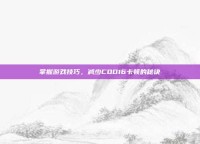 掌握游戏技巧，减少COD16卡顿的秘诀