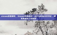 steam还是通讯，Steam还是通讯？为什么你每天打开它，却不再是为了玩游戏