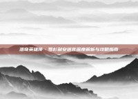 洛奇英雄传·罗杉利安迷宫深度解析与攻略指南