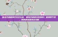 雷电王座雷神打完怎么走，雷电王座通关后别慌！雷神倒下后，你的逃生路线全攻略