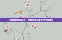 火焰魔的终极挑战，掌握功夫英雄中的火焰技巧