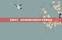 掌握技巧，轻松应对谁打凯南好打手游的挑战