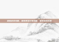 秒拍游戏攻略，探索更多分享功能，畅享游戏乐趣