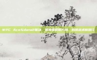 WPC Ace与dota2联动，碰撞策略新方向，构筑战术新路径