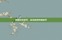 掌握闪卒技巧，成为游戏中的高手