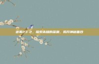 迷雾23-2，探索未知的深渊，揭开神秘面纱