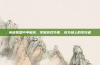 英雄联盟中单解说，掌握游戏节奏，成为场上的掌控者