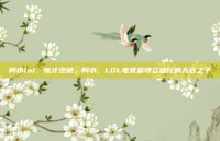 阿水lol，惊才绝艳，阿水，LOL电竞最特立独行的天选之子