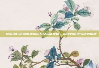 一掌溪山行旅图游戏资讯与全玩法攻略，沉浸式探索与通关指南