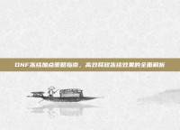 DNF冻结加点策略指南，高效释放冻结效果的全面解析