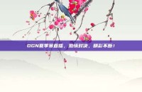 OGN夏季赛直播，激情对决，精彩不断！