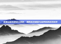 昆莱山稀有精英大揭秘，如何高效捕捉与培养你的游戏伙伴