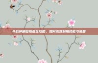 斗战神刷图职业全攻略，如何高效利用技能与装备