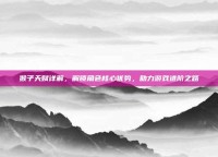猴子天赋详解，解锁角色核心优势，助力游戏进阶之路