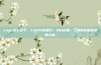 csgo怎么放个，CSGO神操作！小白必看！三步教你秒变放弹大师！