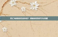 死亡岛激流无法存档？揭秘游戏技巧与攻略