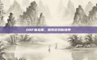 DNF体验服，探索游戏新境界