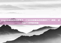 csgo控制台改完跳不了，CSGO控制台改完跳不了？别慌，这几种方法帮你修复！