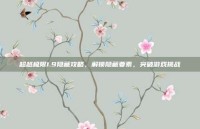 超越极限1.9隐藏攻略，解锁隐藏要素，突破游戏挑战