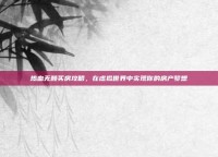 热血无赖买房攻略，在虚拟世界中实现你的房产梦想