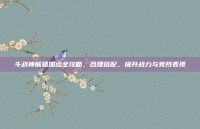斗战神熊狐加点全攻略，合理搭配，提升战力与竞技表现