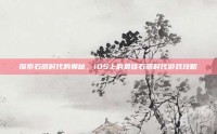 探索石器时代的奥秘，iOS上的最佳石器时代游戏攻略