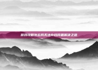 游戏攻略勿忘我无法存档问题解决之道