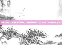 斗战神西行取金玩法攻略，探索极致战力与策略，尽享征程乐趣