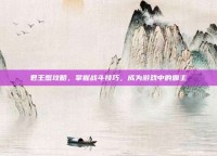 君王蟹攻略，掌握战斗技巧，成为游戏中的霸主