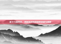 新飞飞指环王，揭秘游戏内隐藏的宝藏与策略