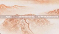steam预售多久，Steam游戏预售到底能提前多久？一文讲清所有时间规则和防坑指南
