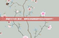 揭秘1V2双C模式，如何在英雄联盟中成为双杀高手？