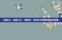 追逐lol，追逐LOL，那些年，我们为之疯狂的青春与梦想