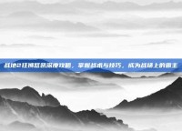 战地2狂狮怒吼深度攻略，掌握战术与技巧，成为战场上的霸主