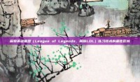 探索英雄联盟（League of Legends，简称LOL）练习技术的最佳区域