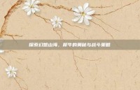 探索幻想山海，犀牛的奥秘与战斗策略