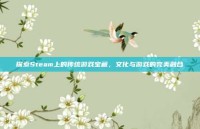探索Steam上的传统游戏宝藏，文化与游戏的完美融合