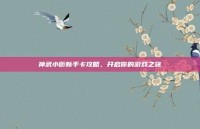 神武小昕新手卡攻略，开启你的游戏之旅