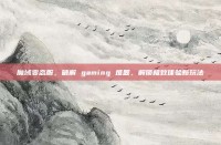 魔域变态服，破解 gaming 难题，解锁极致体验新玩法