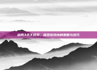 剑网3天下好兵，探索游戏内的策略与技巧