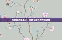 揭秘野外阻击战，策略与技巧的完美结合