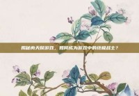 揭秘肉天赋游戏，如何成为游戏中的终极战士？