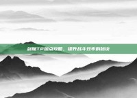 剑魔TP加点攻略，提升战斗效率的秘诀