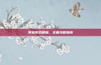 掌握游戏精髓，全面攻略指南