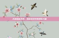 天地劫应无邪，揭秘游戏中的神秘力量
