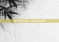 PSP死神魂之狂欢，深入探索游戏世界