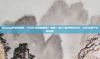 打pubg不会听脚步，PUBG不会听脚步？别慌！这5个听声辨位技巧，让你从聋子变顺风耳