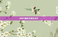 DNF瘟疫之源怎么打