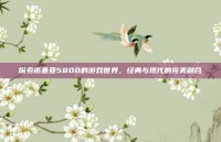 探索诺基亚5800的游戏世界，经典与现代的完美融合