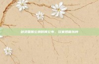 剑灵国服公测时间公布，玩家翘首以待